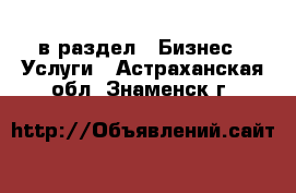  в раздел : Бизнес » Услуги . Астраханская обл.,Знаменск г.